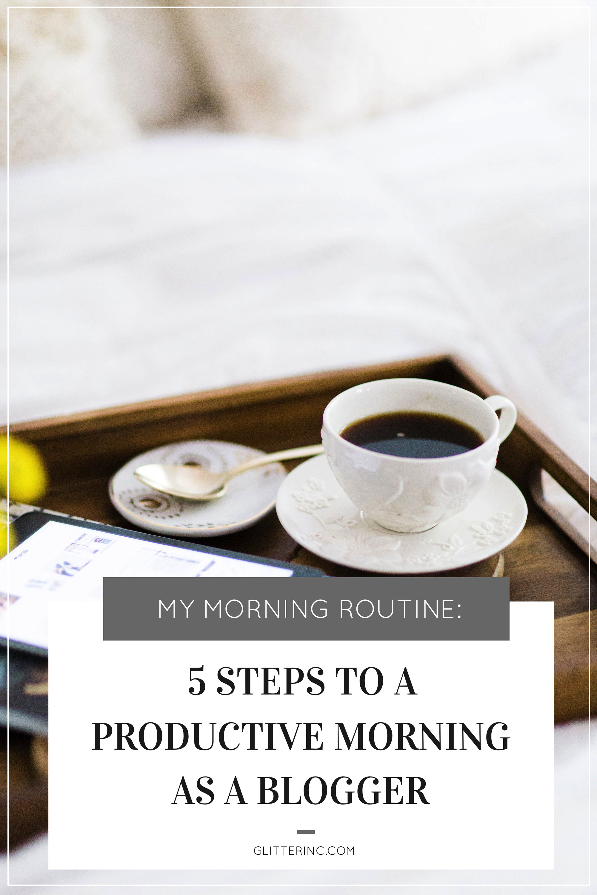 My Morning Routine: 5 Steps to a Productive Morning as a Blogger. | glitterinc.com | @glitterinc